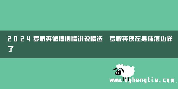 2024罗家英微博心情说说精选 罗家英现在身体怎么样了 